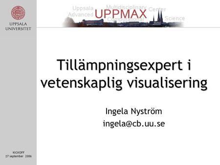 KICKOFF 27 september 2006 Tillämpningsexpert i vetenskaplig visualisering Ingela Nyström