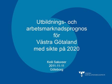 Utbildnings- och arbetsmarknadsprognos för Västra Götaland med sikte på 2020 Keili Saluveer 2011-11-11 Göteborg.