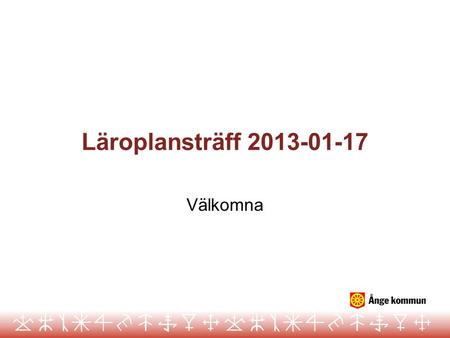 Läroplansträff 2013-01-17 Välkomna.