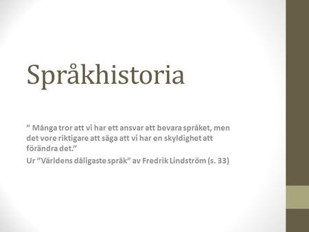 Språkhistoria ” Många tror att vi har ett ansvar att bevara språket, men det vore riktigare att säga att vi har en skyldighet att förändra det.” Ur ”Världens.