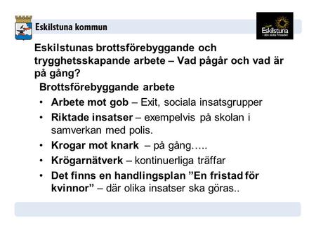 Eskilstunas brottsförebyggande och trygghetsskapande arbete – Vad pågår och vad är på gång? Brottsförebyggande arbete Arbete mot gob – Exit, sociala insatsgrupper.