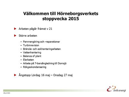 Sida nr 1 28 juli 2015 Välkommen till Hörneborgsverkets stoppvecka 2015  Arbeten pågår främst v 21  Större arbeten –Pannrengöring och –reparationer –Turbinrevision.