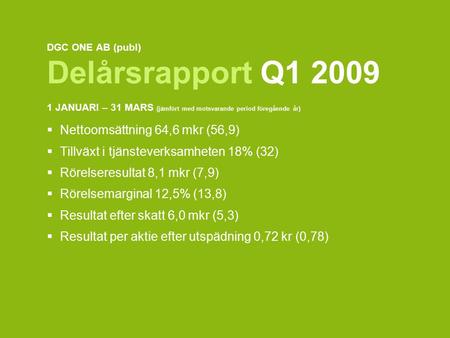 DGC ONE AB (publ) Delårsrapport Q1 2009 1 JANUARI – 31 MARS (jämfört med motsvarande period föregående år)  Nettoomsättning 64,6 mkr (56,9)  Tillväxt.
