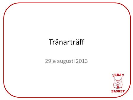 Tränarträff 29:e augusti 2013. Agenda 19.00InledningAnna 19.05 Raimo har ordetRaimo 19.20Jörgen har ordetJörgen 19.35Säsongsstart – vad gör jag?Anna 19.50Paus.