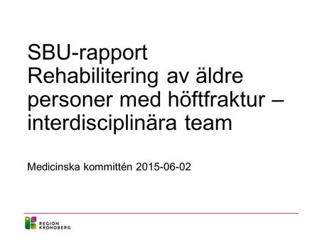 SBU-rapport Rehabilitering av äldre personer med höftfraktur – interdisciplinära team Medicinska kommittén 2015-06-02.