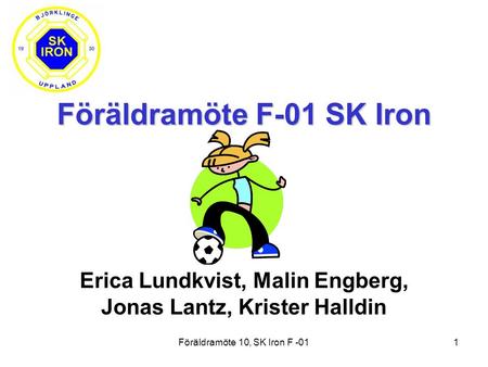 Föräldramöte 10, SK Iron F -011 Föräldramöte F-01 SK Iron Erica Lundkvist, Malin Engberg, Jonas Lantz, Krister Halldin.