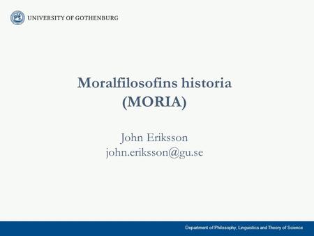 Moralfilosofins historia (MORIA) John Eriksson Department of Philosophy, Linguistics and Theory of Science.