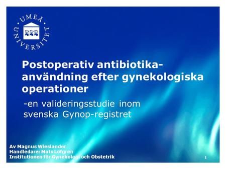 -en valideringsstudie inom svenska Gynop-registret Postoperativ antibiotika- användning efter gynekologiska operationer Av Magnus Wieslander Handledare: