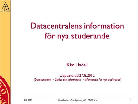 10.8.2015Åbo Akademi - Domkyrkotorget 3 - 20500 Åbo1 Datacentralens information för nya studerande Kim Lindell Uppdaterad 27.8.2012 (Datacentralen > Guider.