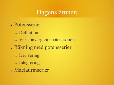 Dagens ämnen ● Potensserier ● Definition ● Var konvergerar potensserien ● Räkning med potensserier ● Derivering ● Integrering ● Maclaurinserier.