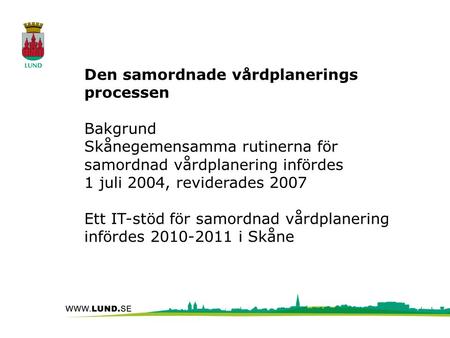 Den samordnade vårdplanerings processen Bakgrund Skånegemensamma rutinerna för samordnad vårdplanering infördes 1 juli 2004, reviderades 2007 Ett IT-stöd.