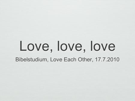 Love, love, love Bibelstudium, Love Each Other, 17.7.2010.