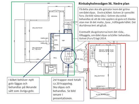 Rinkabyholmsvägen 36. Nedre plan På detta plan ska alla golvytor inom det gröna området slipas. Dock ej köket. Golven är sannolikt furu. (Se bild nästa.