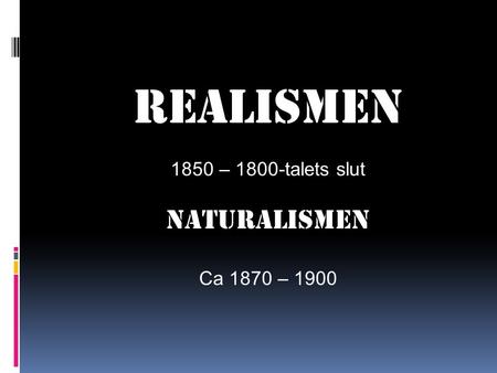 Realismen 1850 – 1800-talets slut Naturalismen Ca 1870 – 1900.