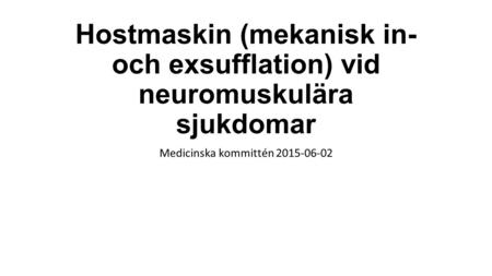 Medicinska kommittén 2015-06-02 Hostmaskin (mekanisk in- och exsufflation) vid neuromuskulära sjukdomar Medicinska kommittén 2015-06-02.