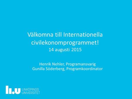 Välkomna till Internationella civilekonomprogrammet! 14 augusti 2015 Henrik Nehler, Programansvarig Gunilla Söderberg, Programkoordinator.