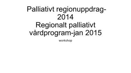 Palliativt regionuppdrag-2014 Regionalt palliativt vårdprogram-jan 2015 workshop.