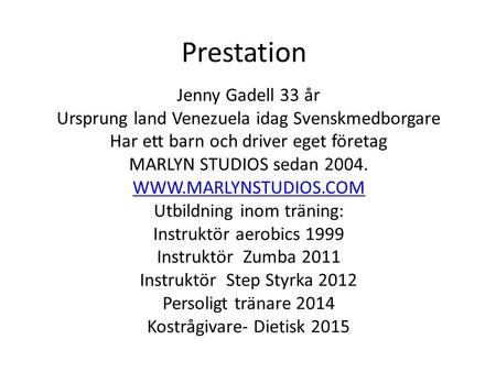 Prestation Jenny Gadell 33 år Ursprung land Venezuela idag Svenskmedborgare Har ett barn och driver eget företag MARLYN STUDIOS sedan 2004. WWW.MARLYNSTUDIOS.COM.
