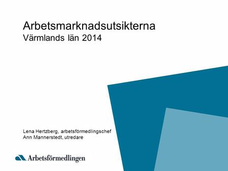 Arbetsmarknadsutsikterna Värmlands län 2014 Lena Hertzberg, arbetsförmedlingschef Ann Mannerstedt, utredare.