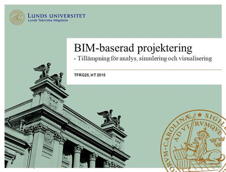 BIM-baserad projektering - Tillämpning för analys, simulering och visualisering TFRG25, HT 2015.