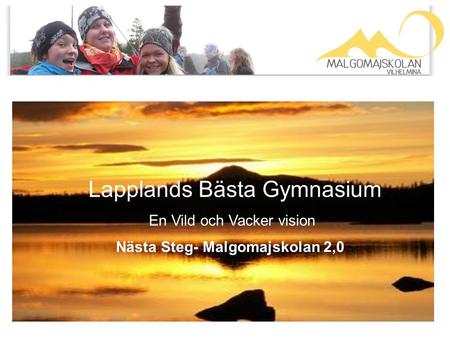Page 1 Lapplands Bästa Gymnasium En Vild och Vacker vision Nästa Steg- Malgomajskolan 2,0.