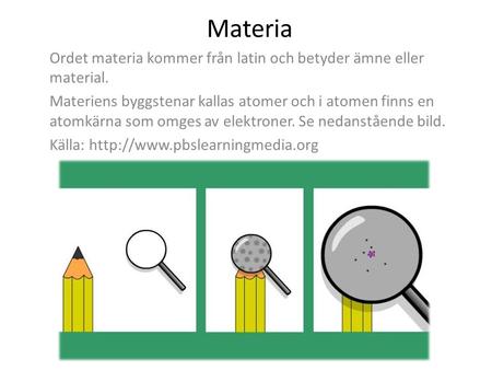 Materia Ordet materia kommer från latin och betyder ämne eller material. Materiens byggstenar kallas atomer och i atomen finns en atomkärna som omges av.
