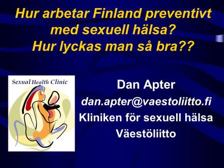Hur arbetar Finland preventivt med sexuell hälsa? Hur lyckas man så bra?? Dan Apter Kliniken för sexuell hälsa Väestöliitto Sexual.