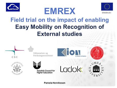 ERASMUS+ EMREX Field trial on the impact of enabling Easy Mobility on Recognition of External studies Pamela Henriksson.