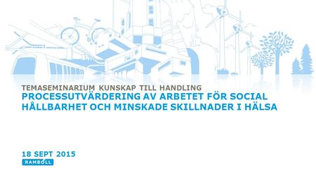 1 TEMASEMINARIUM KUNSKAP TILL HANDLING PROCESSUTVÄRDERING AV ARBETET FÖR SOCIAL HÅLLBARHET OCH MINSKADE SKILLNADER I HÄLSA 18 SEPT 2015.