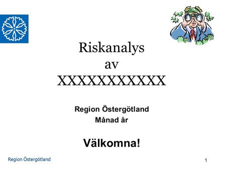 Region Östergötland Riskanalys av XXXXXXXXXXX Region Östergötland Månad år Välkomna! 1.