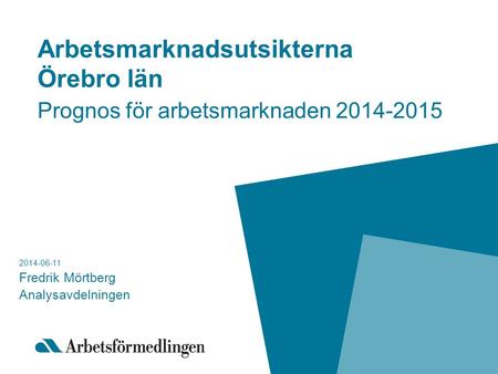 Arbetsmarknadsutsikterna Örebro län Prognos för arbetsmarknaden 2014-2015 2014-06-11 Fredrik Mörtberg Analysavdelningen.