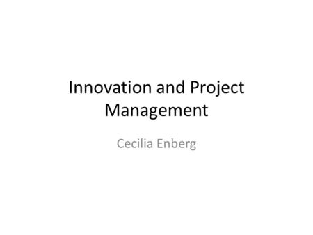 Innovation and Project Management Cecilia Enberg.