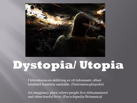 Dystopia/ Utopia I litteraturen en skildring av ett inhumant, oftast totalitärt framtida samhälle. (Nationalencyklopedin) An imaginary place where people.