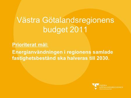 Västra Götalandsregionens budget 2011 Prioriterat mål: Energianvändningen i regionens samlade fastighetsbestånd ska halveras till 2030.