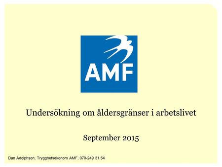 Undersökning om åldersgränser i arbetslivet September 2015 Dan Adolphson, Trygghetsekonom AMF, 070-249 31 54.