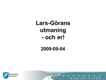 Lars-Görans utmaning - och er! 2009-09-04. Vad är på gång? Det politiska läget 2010 års budget Förtroendemannaorganisation Förvaltningsorganisation Många.