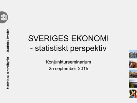 SVERIGES EKONOMI - statistiskt perspektiv Konjunkturseminarium 25 september 2015.