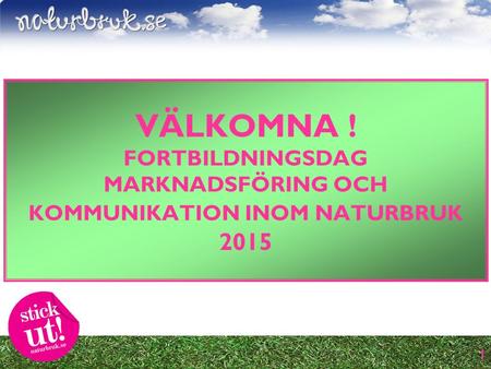 1 VÄLKOMNA ! FORTBILDNINGSDAG MARKNADSFÖRING OCH KOMMUNIKATION INOM NATURBRUK 2015.