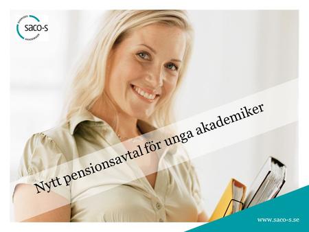1 Bli medlem i ett Saco-S-förbund 1 1 www.saco-s.se Nytt pensionsavtal för unga akademiker www.saco-s.se.