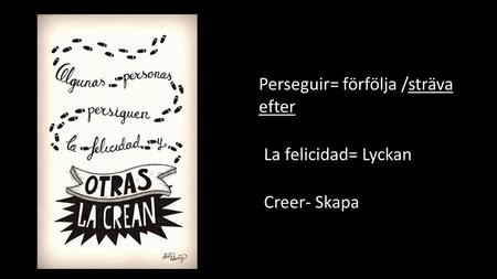 Perseguir= förfölja /sträva efter La felicidad= Lyckan Creer- Skapa.