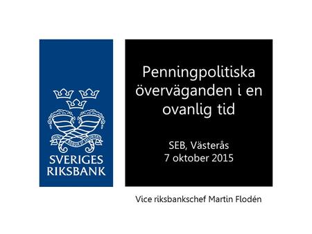 Vice riksbankschef Martin Flodén Penningpolitiska överväganden i en ovanlig tid SEB, Västerås 7 oktober 2015.