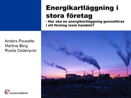 Energikartläggning i stora företag - Hur ska en energikartläggning genomföras i ett företag inom handeln? Anders Pousette Martina Berg Rosita Cederqvist.