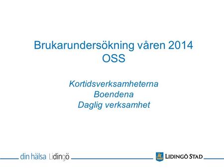 Brukarundersökning våren 2014 OSS Kortidsverksamheterna Boendena Daglig verksamhet.