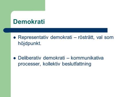 Demokrati Representativ demokrati – rösträtt, val som höjdpunkt. Deliberativ demokrati – kommunikativa processer, kollektiv beslutfattning.