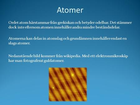 Atomer Ordet atom härstammar från grekiskan och betyder odelbar. Det stämmer dock inte eftersom atomen innehåller andra mindre beståndsdelar. Atomerna.