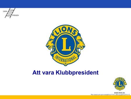 Www.lions.se Reviderat och sammanställt av Finn L Bangsgaard 2010-12 Att vara Klubbpresident.