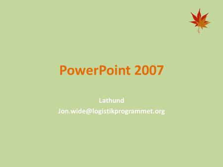 Lathund Jon.wide@logistikprogrammet.org PowerPoint 2007 Lathund Jon.wide@logistikprogrammet.org.