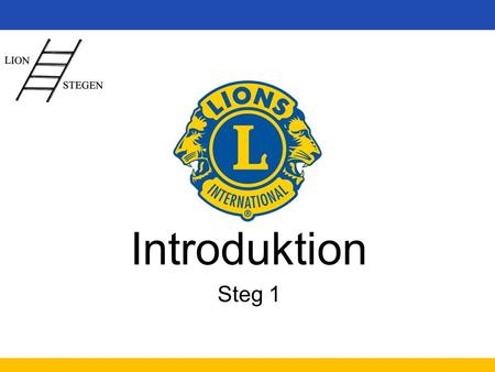 Introduktion Steg 1. www.lions.se Lions Clubs International 1,35 milj medlemmar 45 000 klubbar 206 länder och geografiska områden Sverige 12 600 medlemmar.
