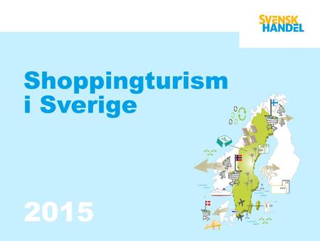 Shoppingturism i Sverige 2015. Förord Handeln är en motor i Sveriges ekonomi och så även i besöks- näringen. Vi brukar tala om att handelns bidrag till.
