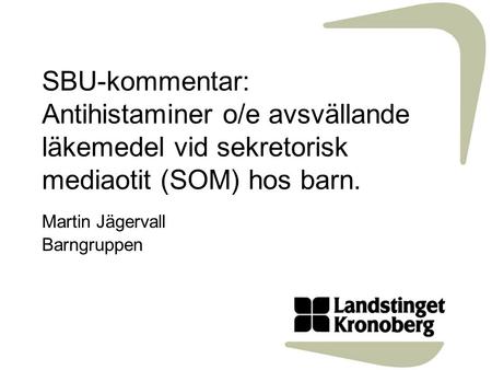 SBU-kommentar: Antihistaminer o/e avsvällande läkemedel vid sekretorisk mediaotit (SOM) hos barn. Martin Jägervall Barngruppen.